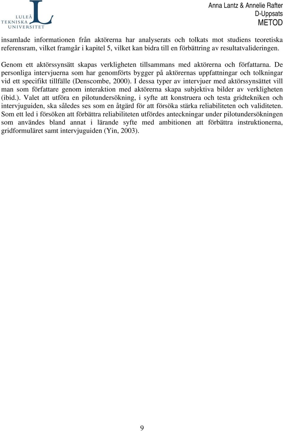 De personliga intervjuerna som har genomförts bygger på aktörernas uppfattningar och tolkningar vid ett specifikt tillfälle (Denscombe, 2000).