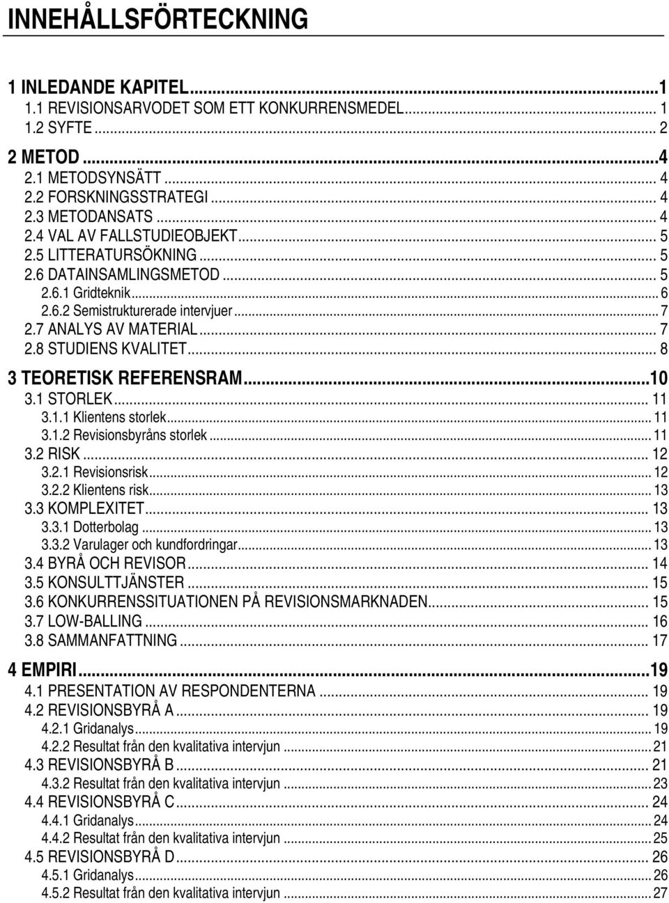 ..10 3.1 STORLEK... 11 3.1.1 Klientens storlek... 11 3.1.2 Revisionsbyråns storlek... 11 3.2 RISK... 12 3.2.1 Revisionsrisk... 12 3.2.2 Klientens risk... 13 3.3 KOMPLEXITET... 13 3.3.1 Dotterbolag.