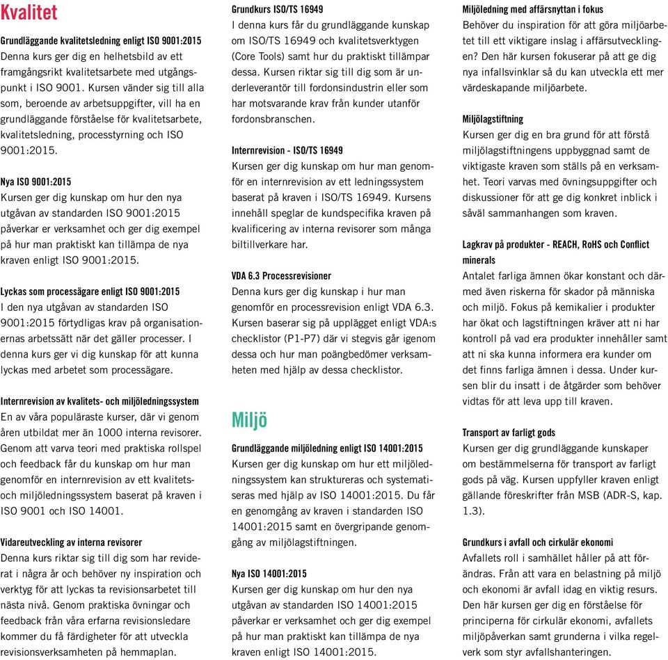 Nya ISO 9001:2015 Kursen ger dig kunskap om hur den nya utgåvan av standarden ISO 9001:2015 påverkar er verksamhet och ger dig exempel på hur man praktiskt kan tillämpa de nya kraven enligt ISO