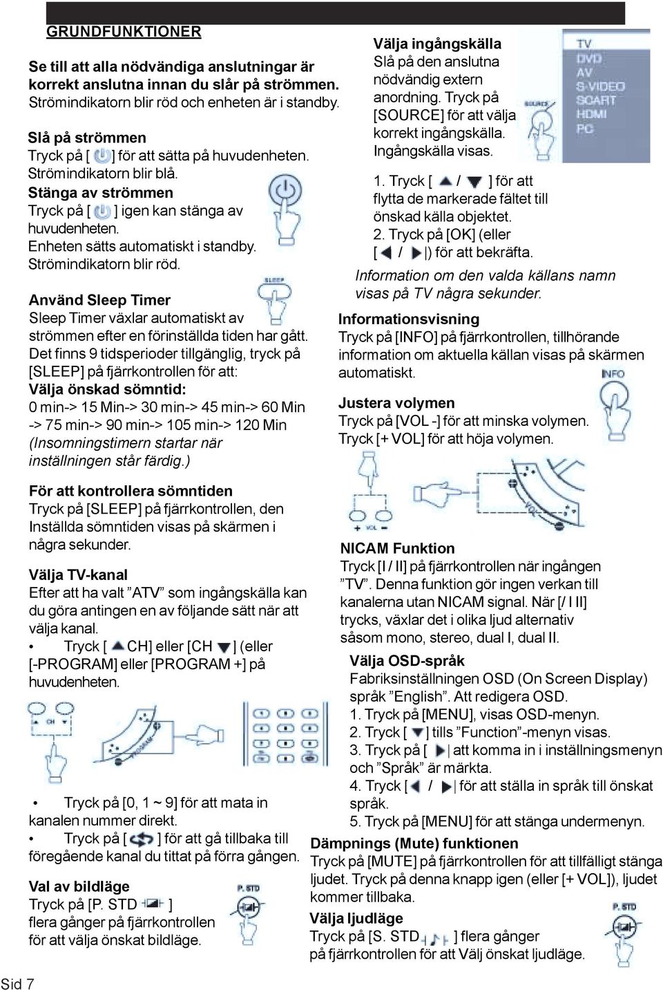 Strömindikatorn blir röd. Använd Sleep Timer Sleep Timer växlar automatiskt av strömmen efter en förinställda tiden har gått.