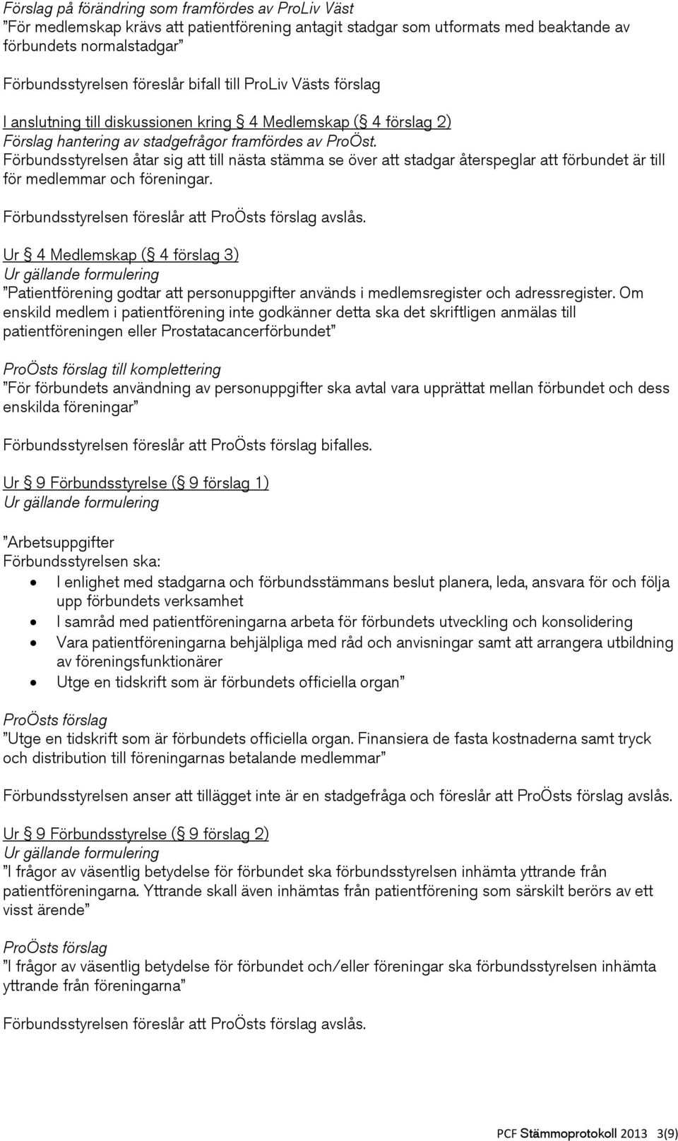 Förbundsstyrelsen åtar sig att till nästa stämma se över att stadgar återspeglar att förbundet är till för medlemmar och föreningar. Förbundsstyrelsen föreslår att avslås.