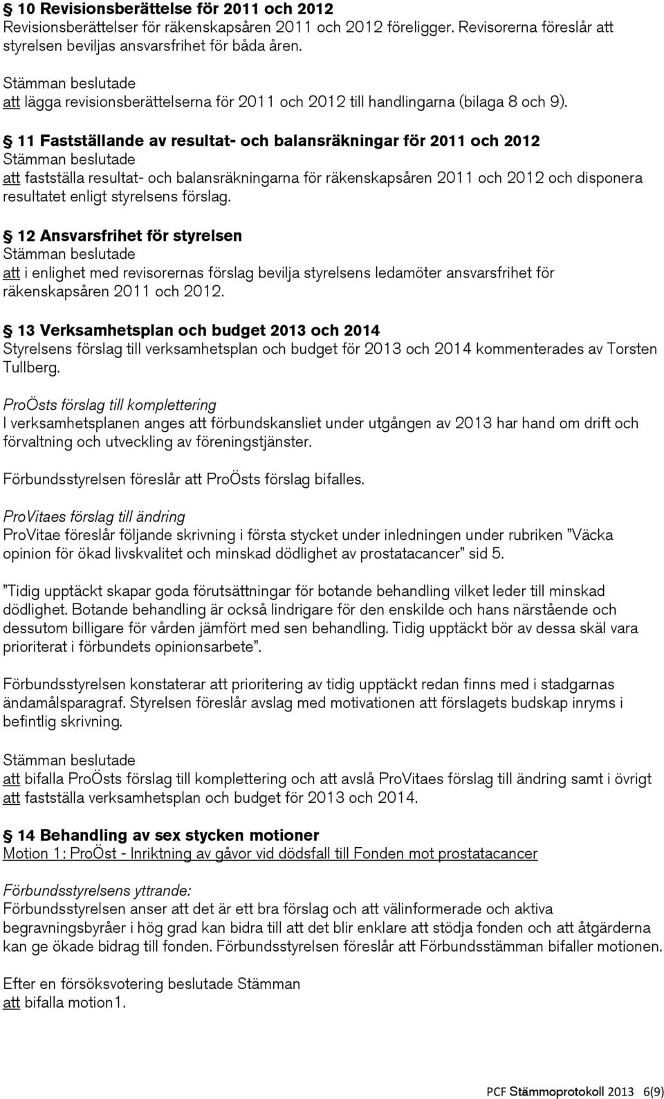 11 Fastställande av resultat- och balansräkningar för 2011 och 2012 att fastställa resultat- och balansräkningarna för räkenskapsåren 2011 och 2012 och disponera resultatet enligt styrelsens förslag.