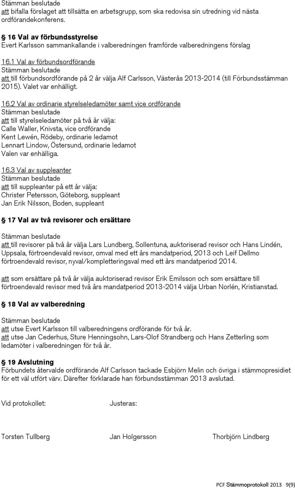 1 Val av förbundsordförande att till förbundsordförande på 2 år välja Alf Carlsson, Västerås 2013-2014 (till Förbundsstämman 2015). Valet var enhälligt. 16.