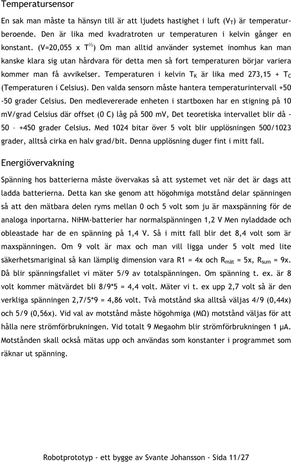 Temperaturen i kelvin T K är lika med 273,15 + T C (Temperaturen i Celsius). Den valda sensorn måste hantera temperaturintervall +50-50 grader Celsius.