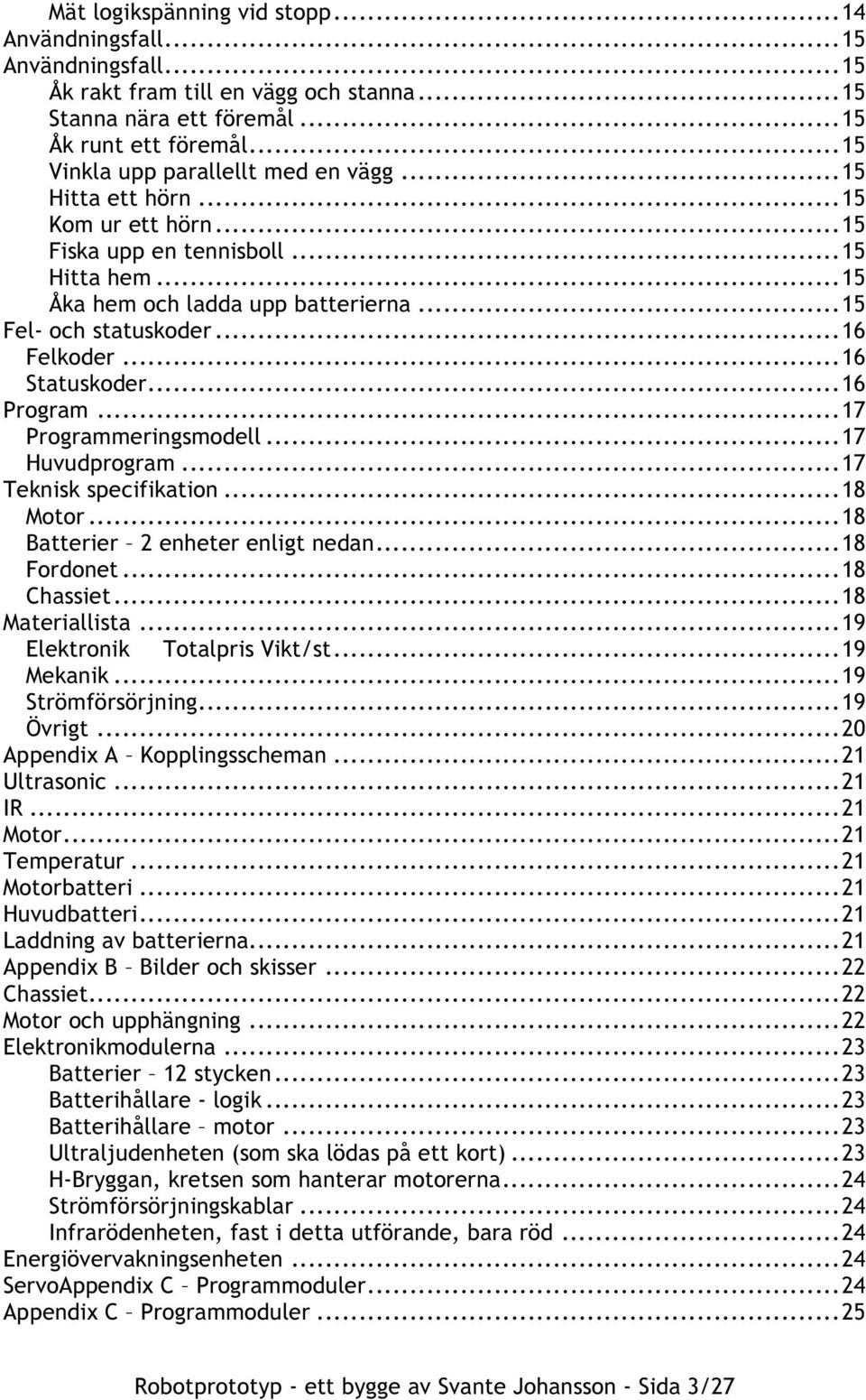 ..16 Felkoder...16 Statuskoder...16 Program...17 Programmeringsmodell...17 Huvudprogram...17 Teknisk specifikation...18 Motor...18 Batterier 2 enheter enligt nedan...18 Fordonet...18 Chassiet.