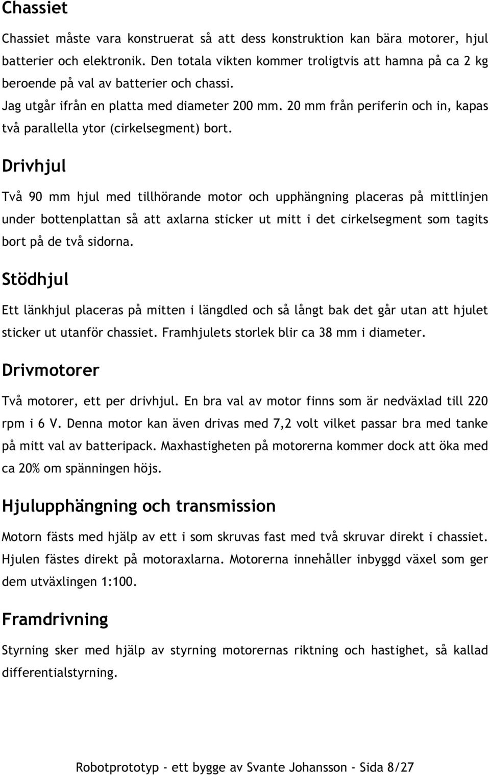 20 mm från periferin och in, kapas två parallella ytor (cirkelsegment) bort.