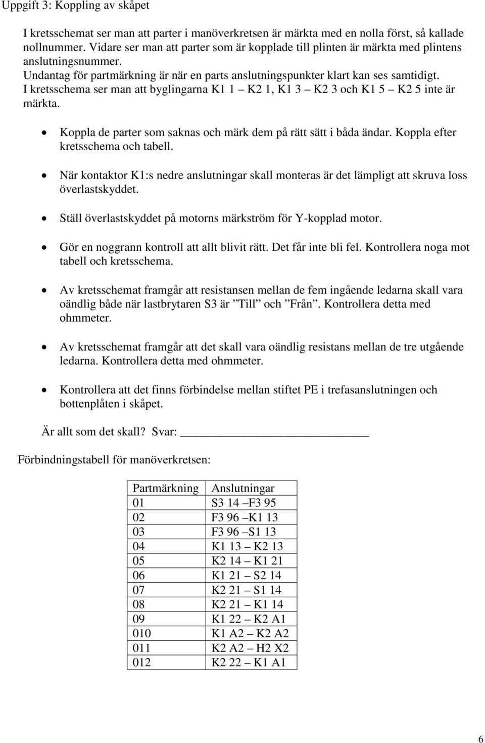 I kretsschema ser man att byglingarna K1 1 K2 1, K1 3 K2 3 och K1 5 K2 5 inte är märkta. Koppla de parter som saknas och märk dem på rätt sätt i båda ändar. Koppla efter kretsschema och tabell.