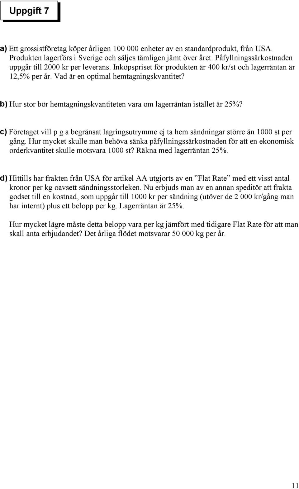 b) Hur stor bör hemtagningskvantiteten vara om lagerräntan istället är 25%? c) Företaget vill p g a begränsat lagringsutrymme ej ta hem sändningar större än 1000 st per gång.