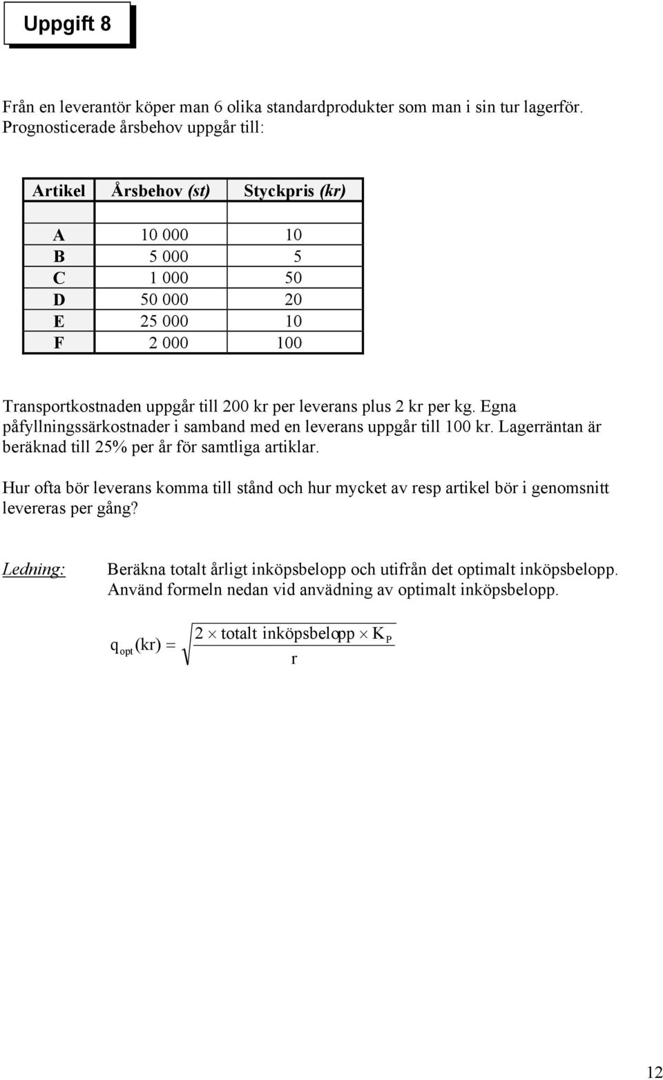 per leverans plus 2 kr per kg. Egna påfyllningssärkostnader i samband med en leverans uppgår till 100 kr. Lagerräntan är beräknad till 25% per år för samtliga artiklar.