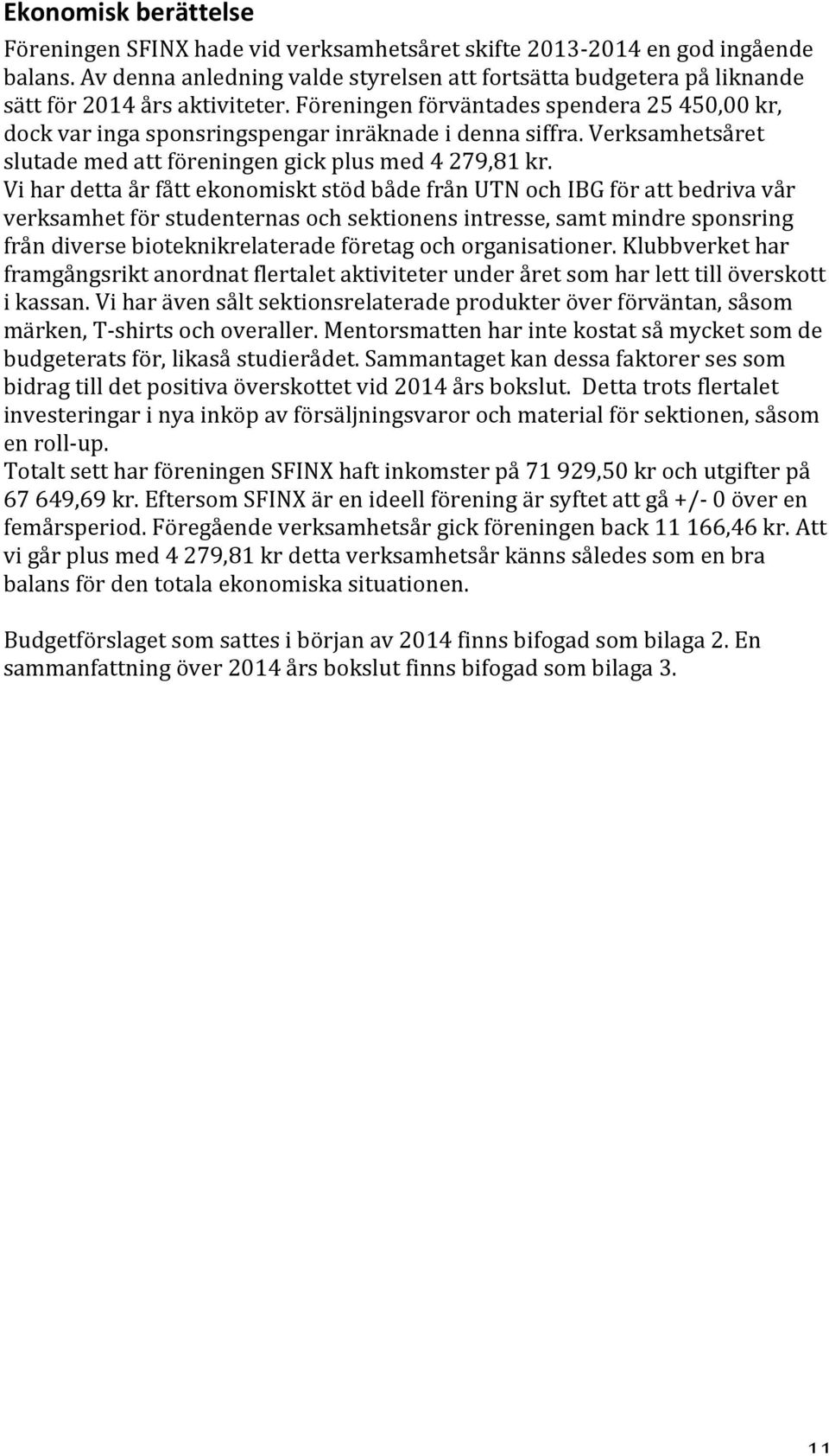 Föreningen förväntades spendera 25 450,00 kr, dock var inga sponsringspengar inräknade i denna siffra. Verksamhetsåret slutade med att föreningen gick plus med 4 279,81 kr.