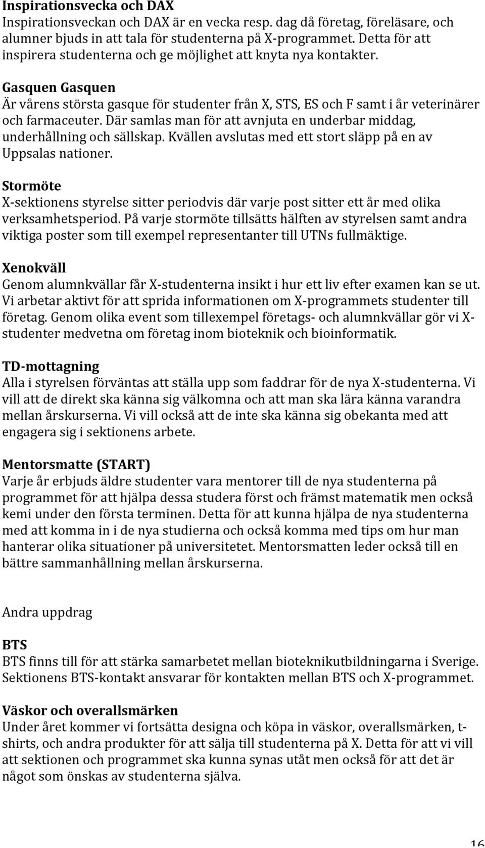 Där samlas man för att avnjuta en underbar middag, underhållning och sällskap. Kvällen avslutas med ett stort släpp på en av Uppsalas nationer.