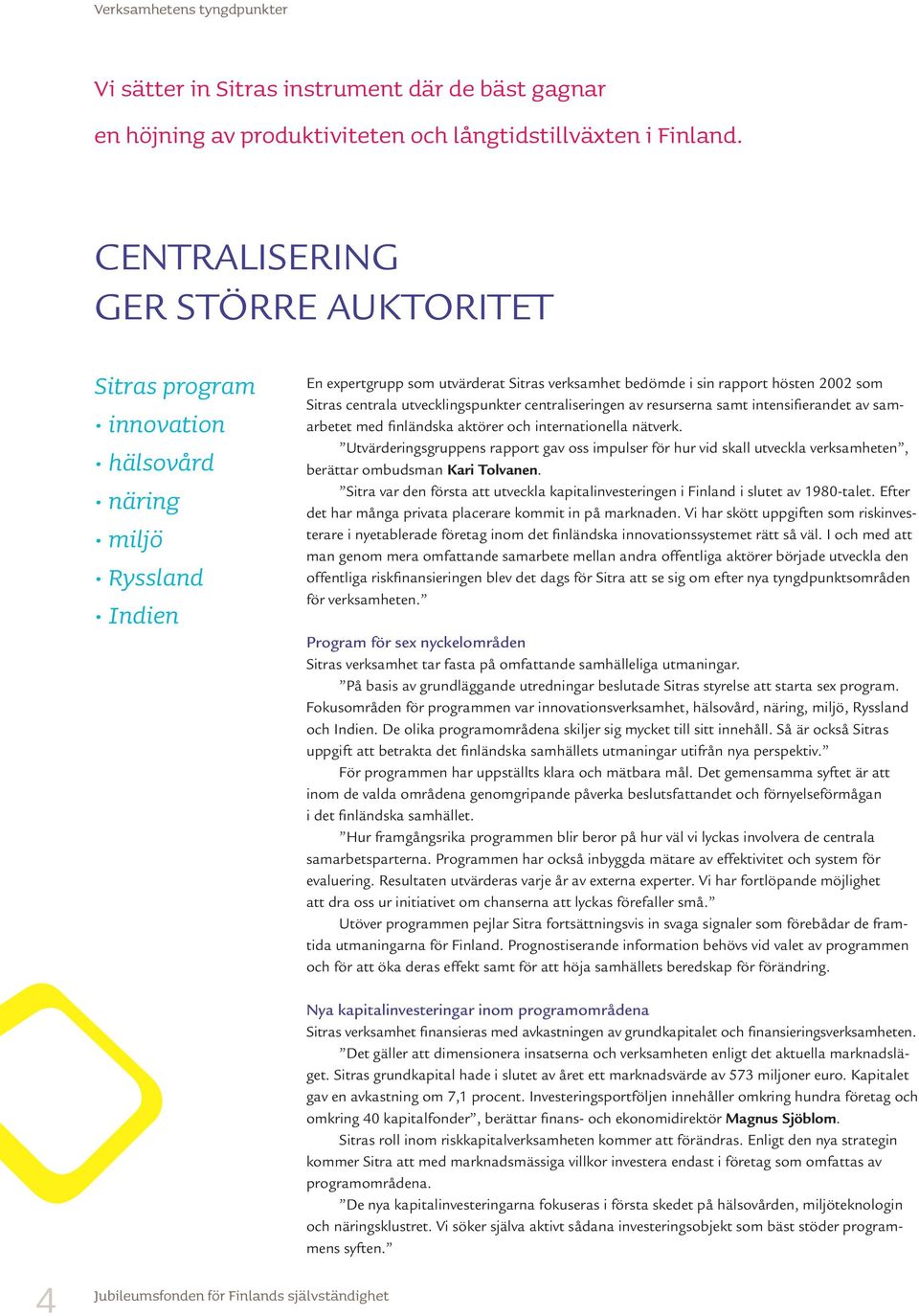 centrala utvecklingspunkter centraliseringen av resurserna samt intensifierandet av samarbetet med finländska aktörer och internationella nätverk.