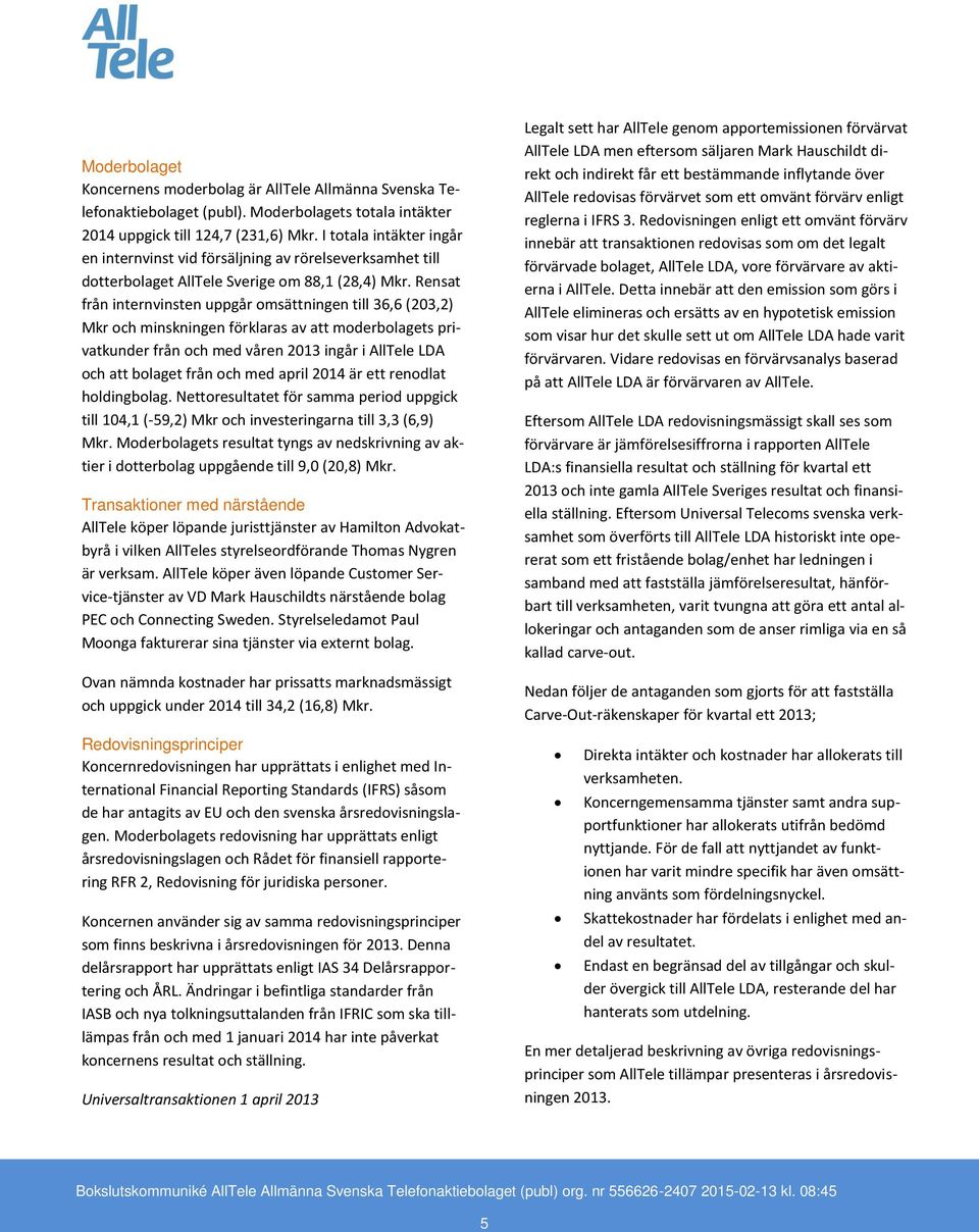 Rensat från internvinsten uppgår omsättningen till 36,6 (203,2) Mkr och minskningen förklaras av att moderbolagets privatkunder från och med våren ingår i AllTele LDA och att bolaget från och med
