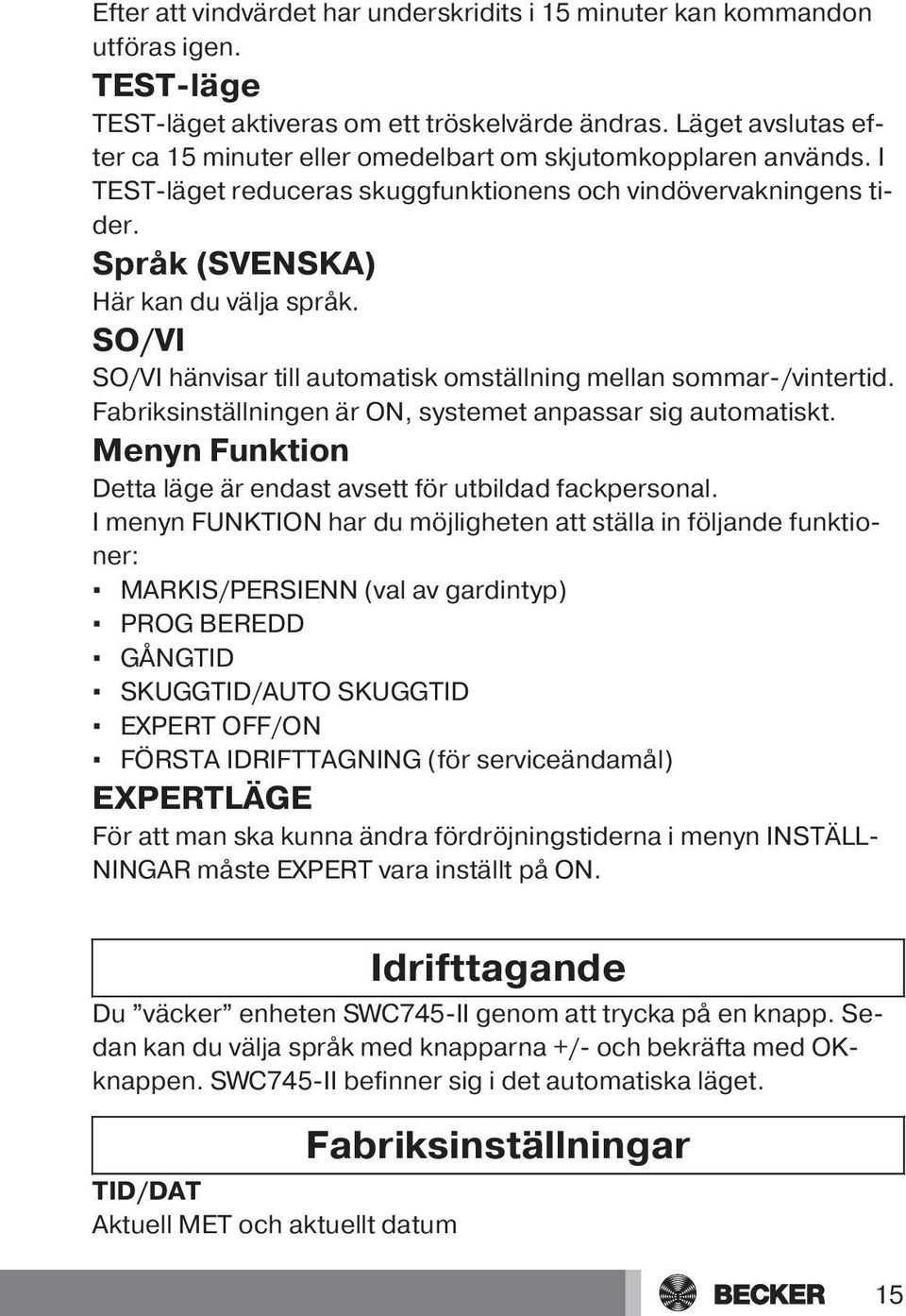 SO/VI SO/VI hänvisar till automatisk omställning mellan sommar-/vintertid. Fabriksinställningen är ON, systemet anpassar sig automatiskt.