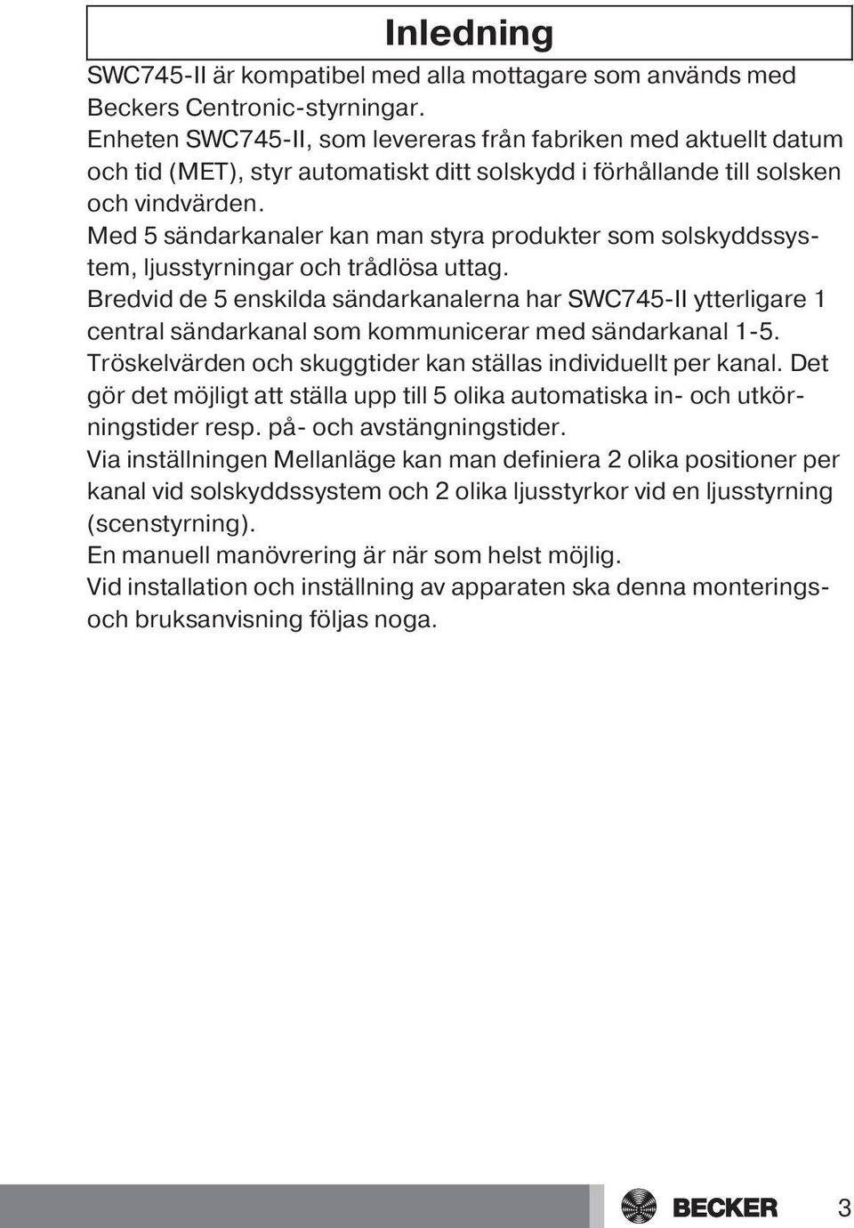 Med 5 sändarkanaler kan man styra produkter som solskyddssystem, ljusstyrningar och trådlösa uttag.