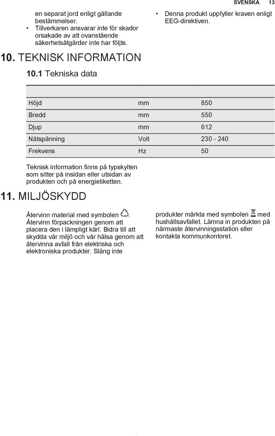 Höjd mm 850 Bredd mm 550 Djup mm 612 Nätspänning Volt 230-240 Frekvens Hz 50 Teknisk information finns på typskylten som sitter på insidan eller utsidan av produkten och på energietiketten. 11.