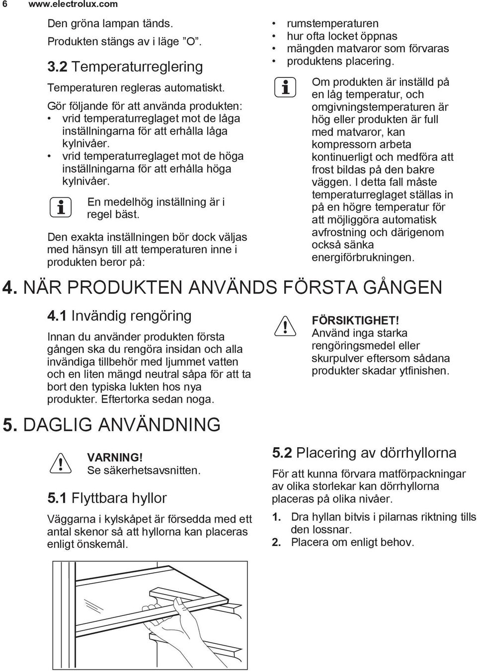 vrid temperaturreglaget mot de höga inställningarna för att erhålla höga kylnivåer. En medelhög inställning är i regel bäst.