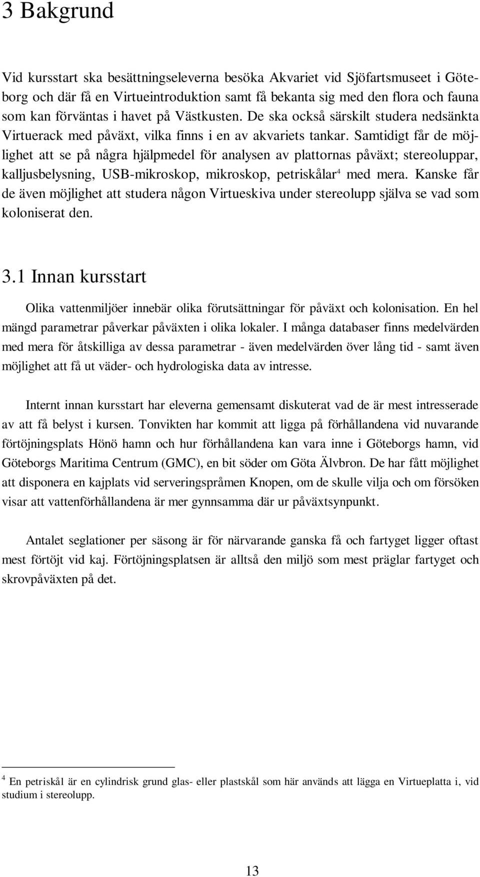 Samtidigt får de möjlighet att se på några hjälpmedel för analysen av plattornas påväxt; stereoluppar, kalljusbelysning, USB-mikroskop, mikroskop, petriskålar 4 med mera.