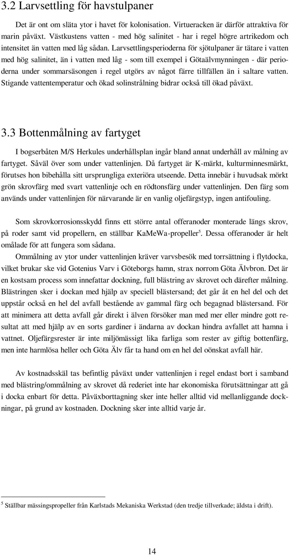 Larvsettlingsperioderna för sjötulpaner är tätare i vatten med hög salinitet, än i vatten med låg - som till exempel i Götaälvmynningen - där perioderna under sommarsäsongen i regel utgörs av något