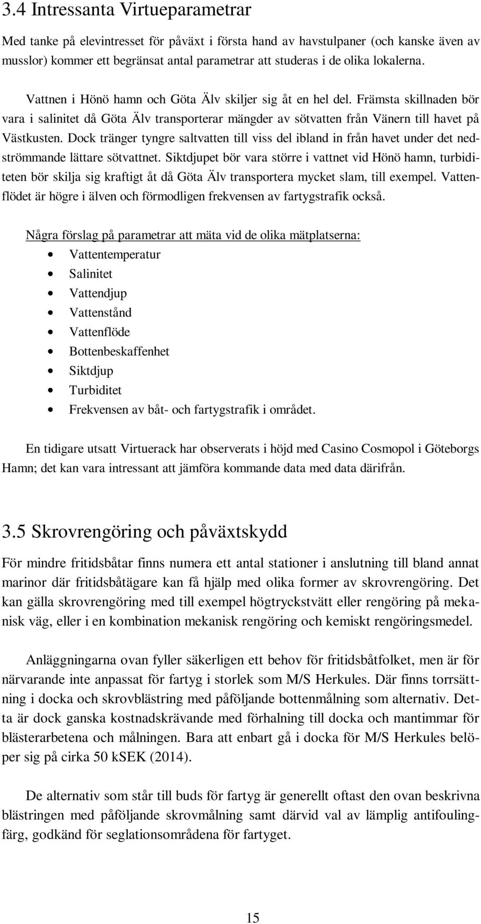 Dock tränger tyngre saltvatten till viss del ibland in från havet under det nedströmmande lättare sötvattnet.