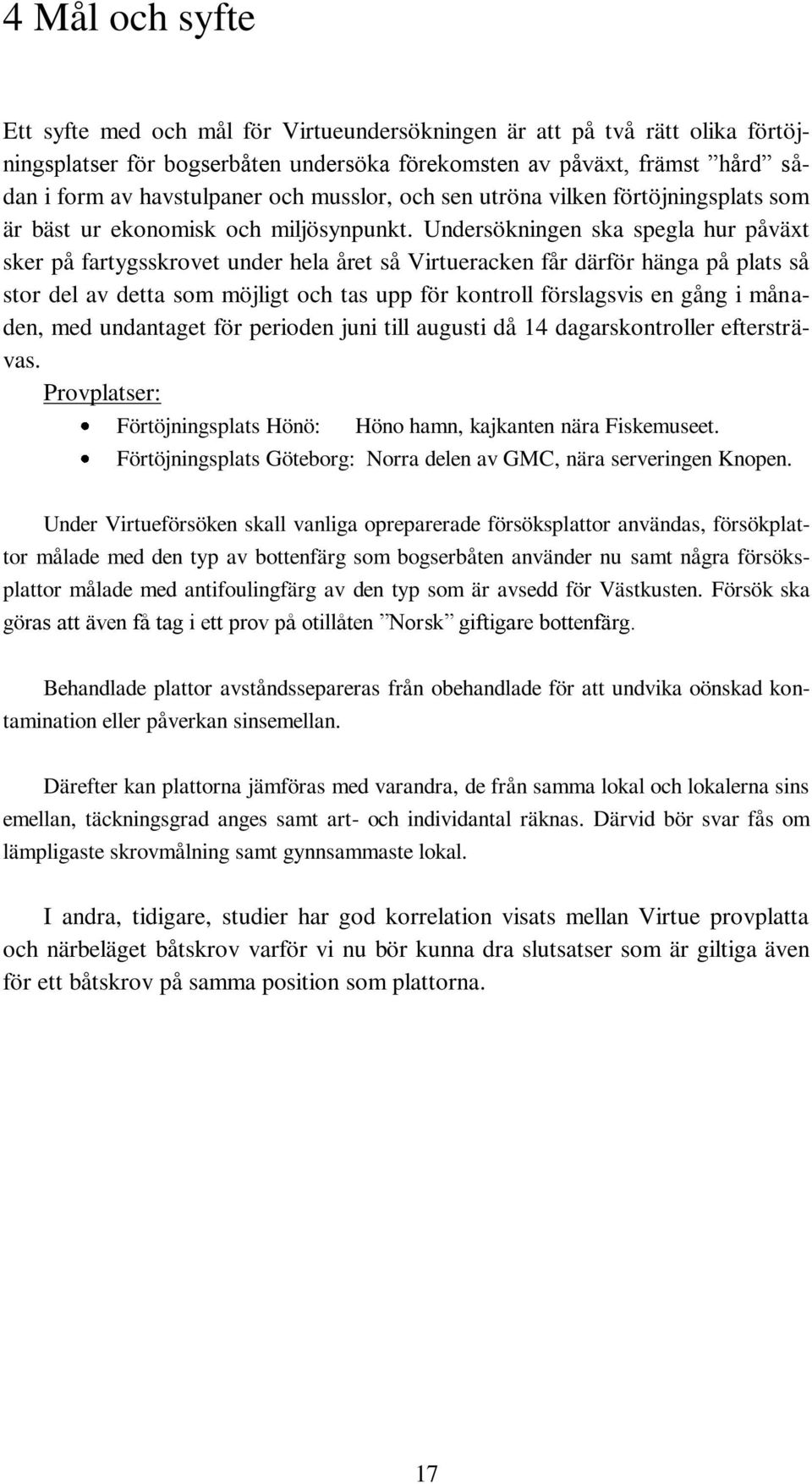 Undersökningen ska spegla hur påväxt sker på fartygsskrovet under hela året så Virtueracken får därför hänga på plats så stor del av detta som möjligt och tas upp för kontroll förslagsvis en gång i