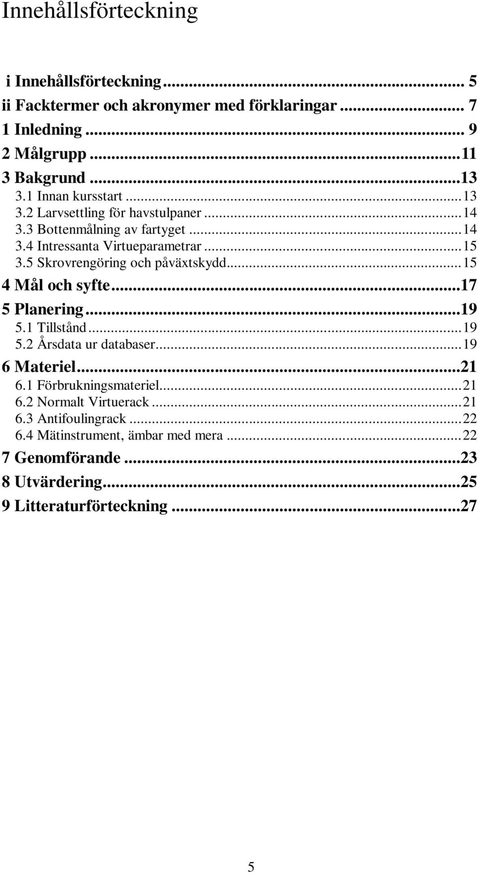 5 Skrovrengöring och påväxtskydd... 15 4 Mål och syfte...17 5 Planering...19 5.1 Tillstånd... 19 5.2 Årsdata ur databaser... 19 6 Materiel...21 6.