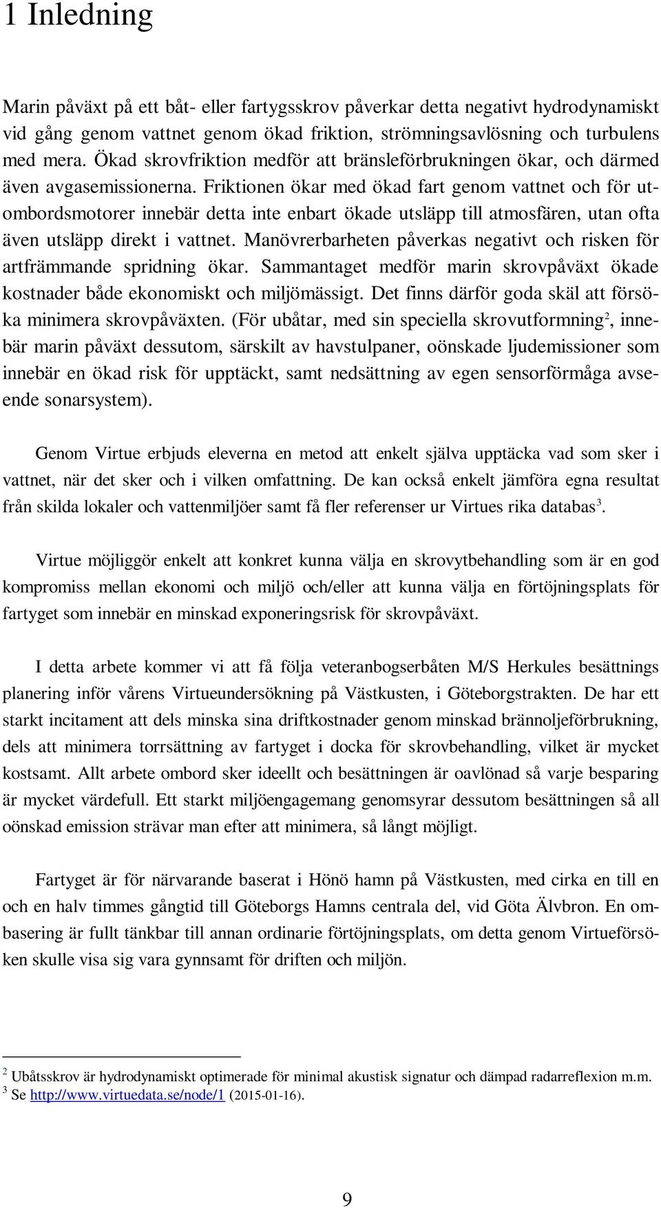 Friktionen ökar med ökad fart genom vattnet och för utombordsmotorer innebär detta inte enbart ökade utsläpp till atmosfären, utan ofta även utsläpp direkt i vattnet.