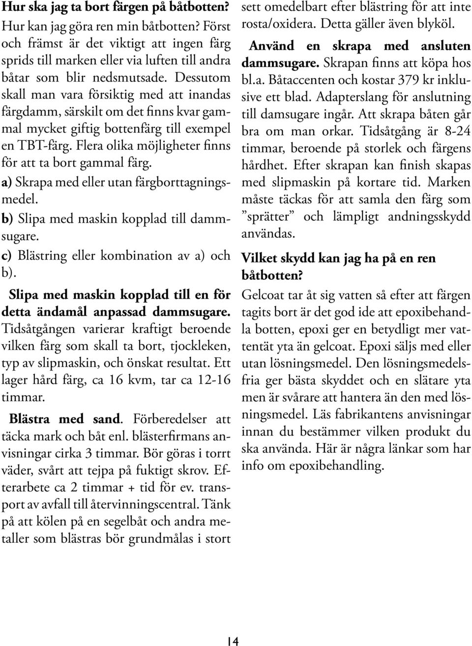 Flera olika möjligheter finns för att ta bort gammal färg. a) Skrapa med eller utan färgborttagningsmedel. b) Slipa med maskin kopplad till dammsugare. c) Blästring eller kombination av a) och b).