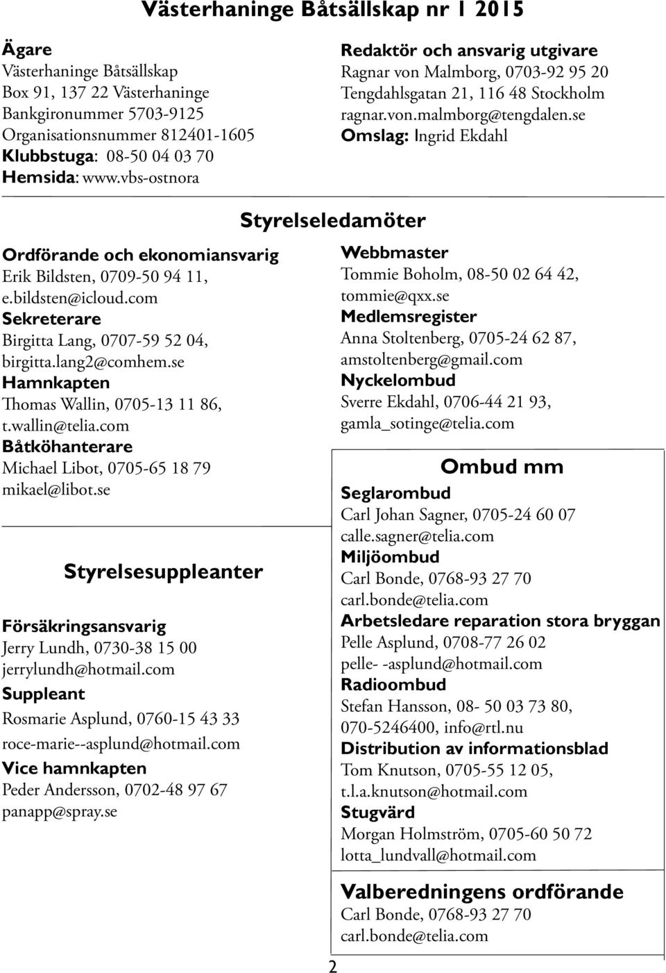 se Omslag: Ingrid Ekdahl Ordförande och ekonomiansvarig Erik Bildsten, 0709-50 94 11, e.bildsten@icloud.com Sekreterare Birgitta Lang, 0707-59 52 04, birgitta.lang2@comhem.