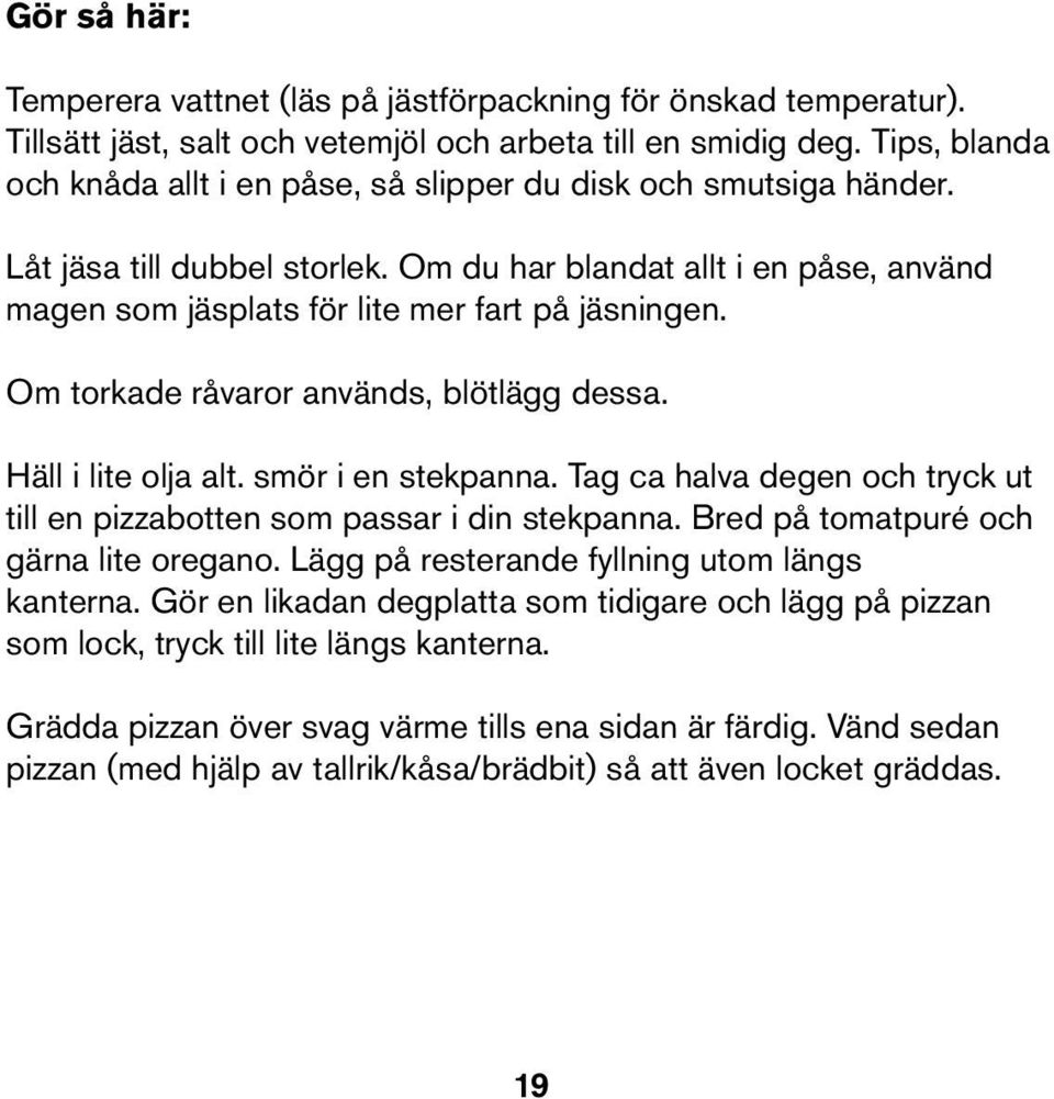 Om torkade råvaror används, blötlägg dessa. Häll i lite olja alt. smör i en stekpanna. Tag ca halva degen och tryck ut till en pizzabotten som passar i din stekpanna.