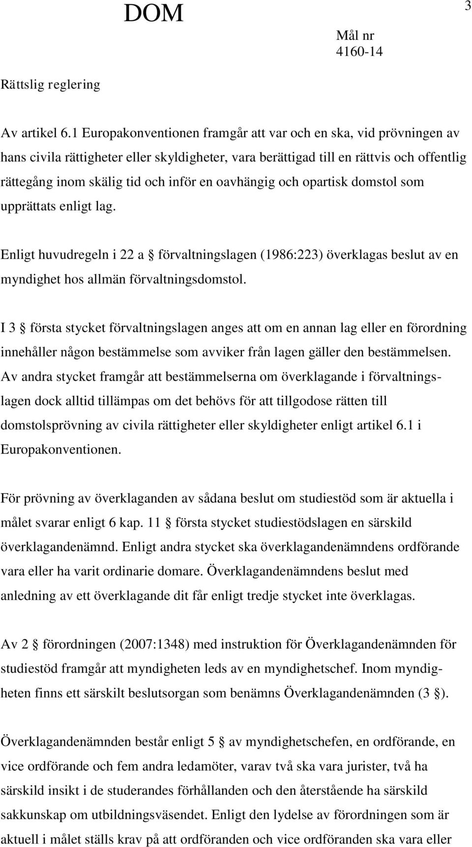 oavhängig och opartisk domstol som upprättats enligt lag. Enligt huvudregeln i 22 a förvaltningslagen (1986:223) överklagas beslut av en myndighet hos allmän förvaltningsdomstol.