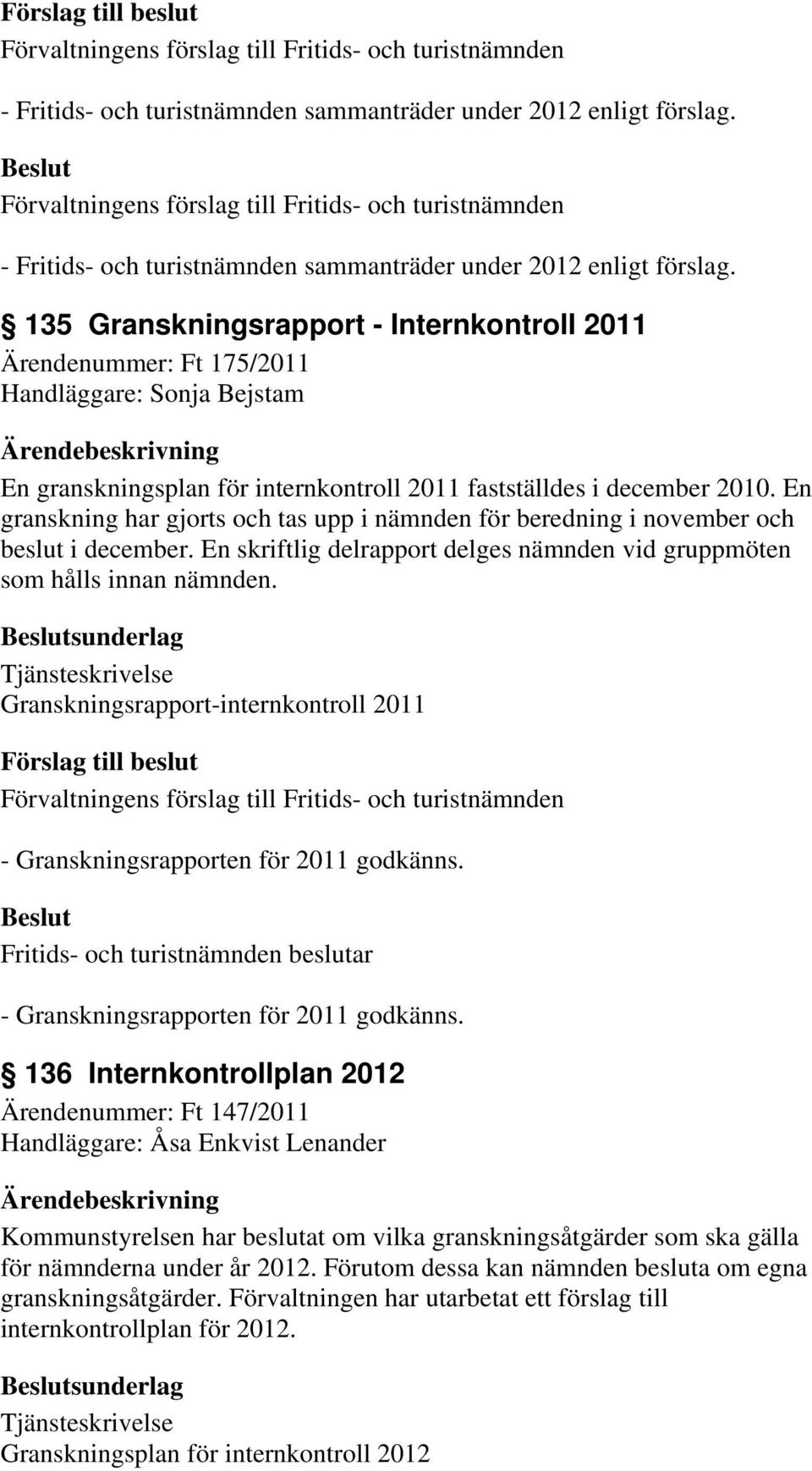 En granskning har gjorts och tas upp i nämnden för beredning i november och beslut i december. En skriftlig delrapport delges nämnden vid gruppmöten som hålls innan nämnden.