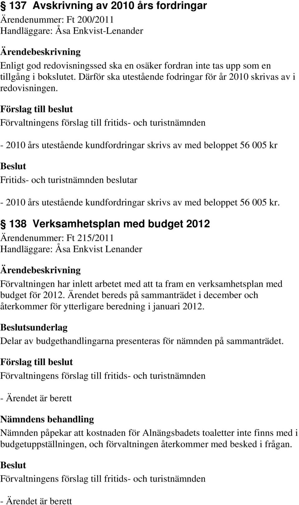 - 2010 års utestående kundfordringar skrivs av med beloppet 56 005 kr - 2010 års utestående kundfordringar skrivs av med beloppet 56 005 kr.