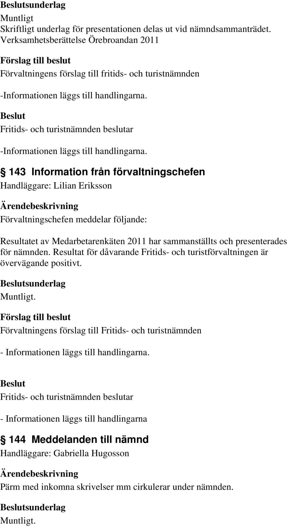 143 Information från förvaltningschefen Handläggare: Lilian Eriksson Förvaltningschefen meddelar följande: Resultatet av Medarbetarenkäten 2011 har sammanställts och presenterades