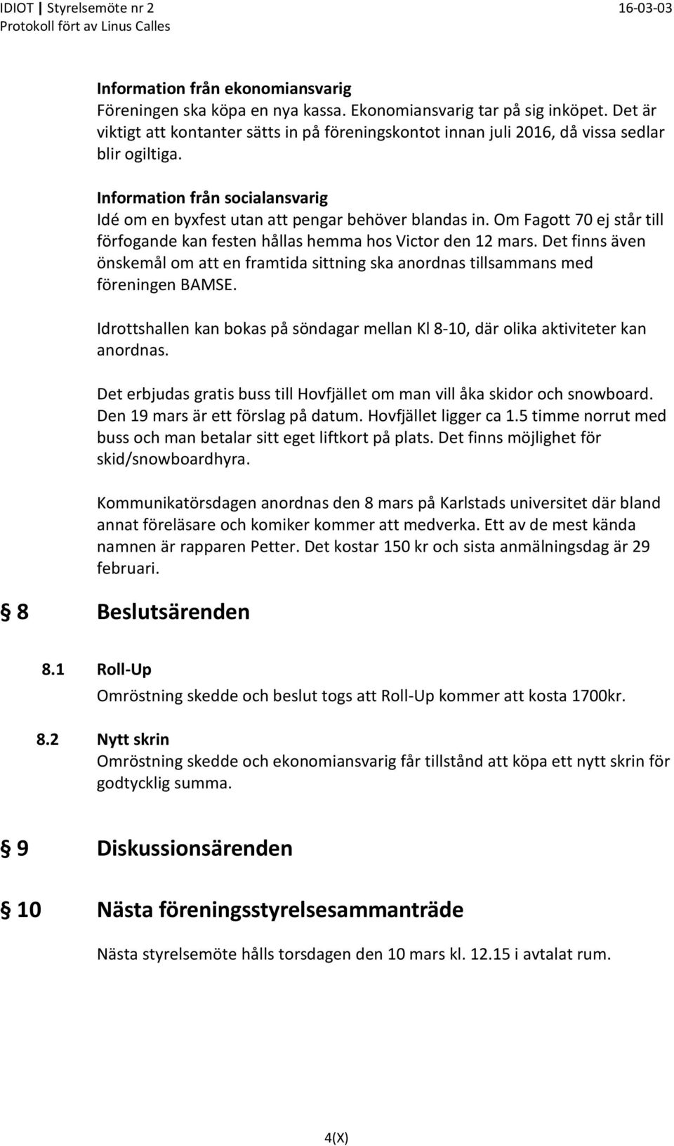 Om Fagott 70 ej står till förfogande kan festen hållas hemma hos Victor den 12 mars. Det finns även önskemål om att en framtida sittning ska anordnas tillsammans med föreningen BAMSE.