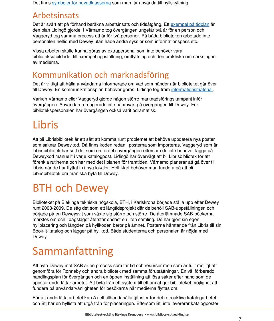 På båda biblioteken arbetade inte personalen heltid med Dewey utan hade andra sysslor som informationspass etc.