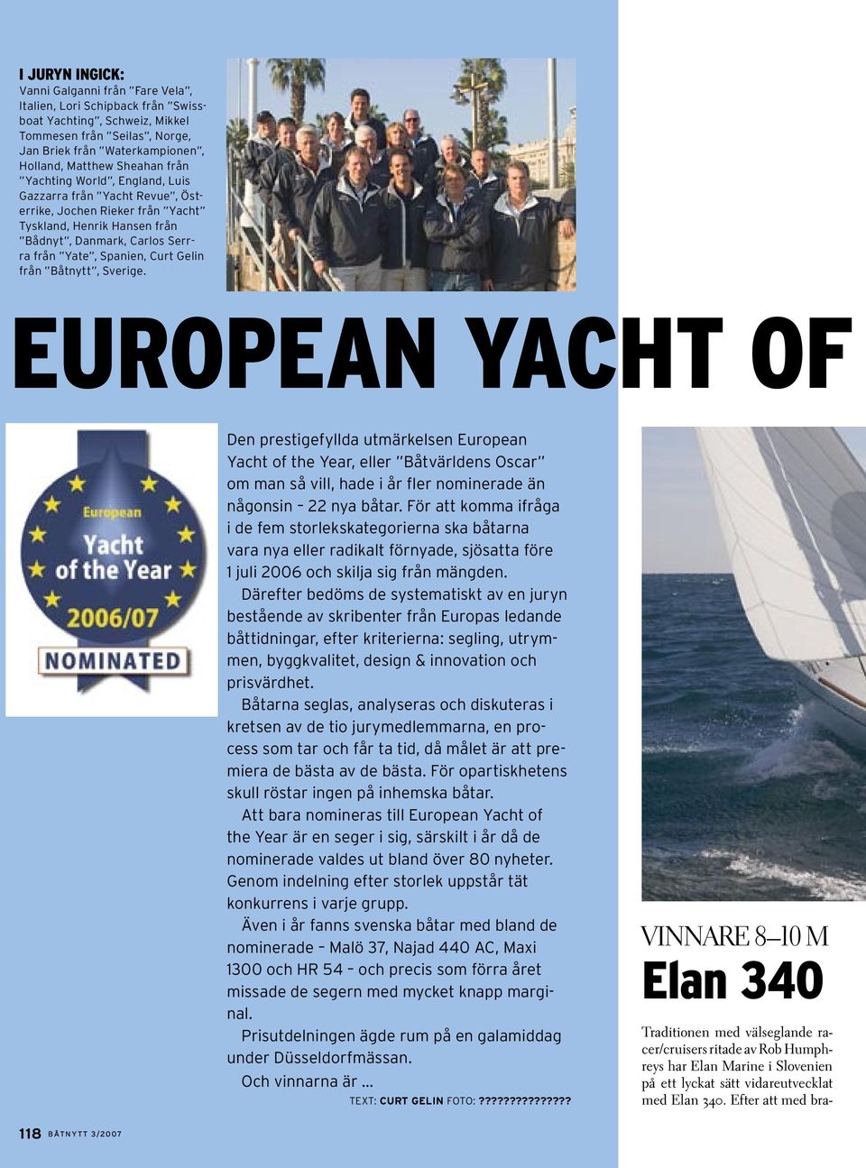 Båtnytt, Sverige. EUROPEAN YACHT OF Den prestigefyllda utmärkelsen European Yacht of the Year, eller Båtvärldens Oscar om man så vill, hade i år fler nominerade än någonsin 22 nya båtar.