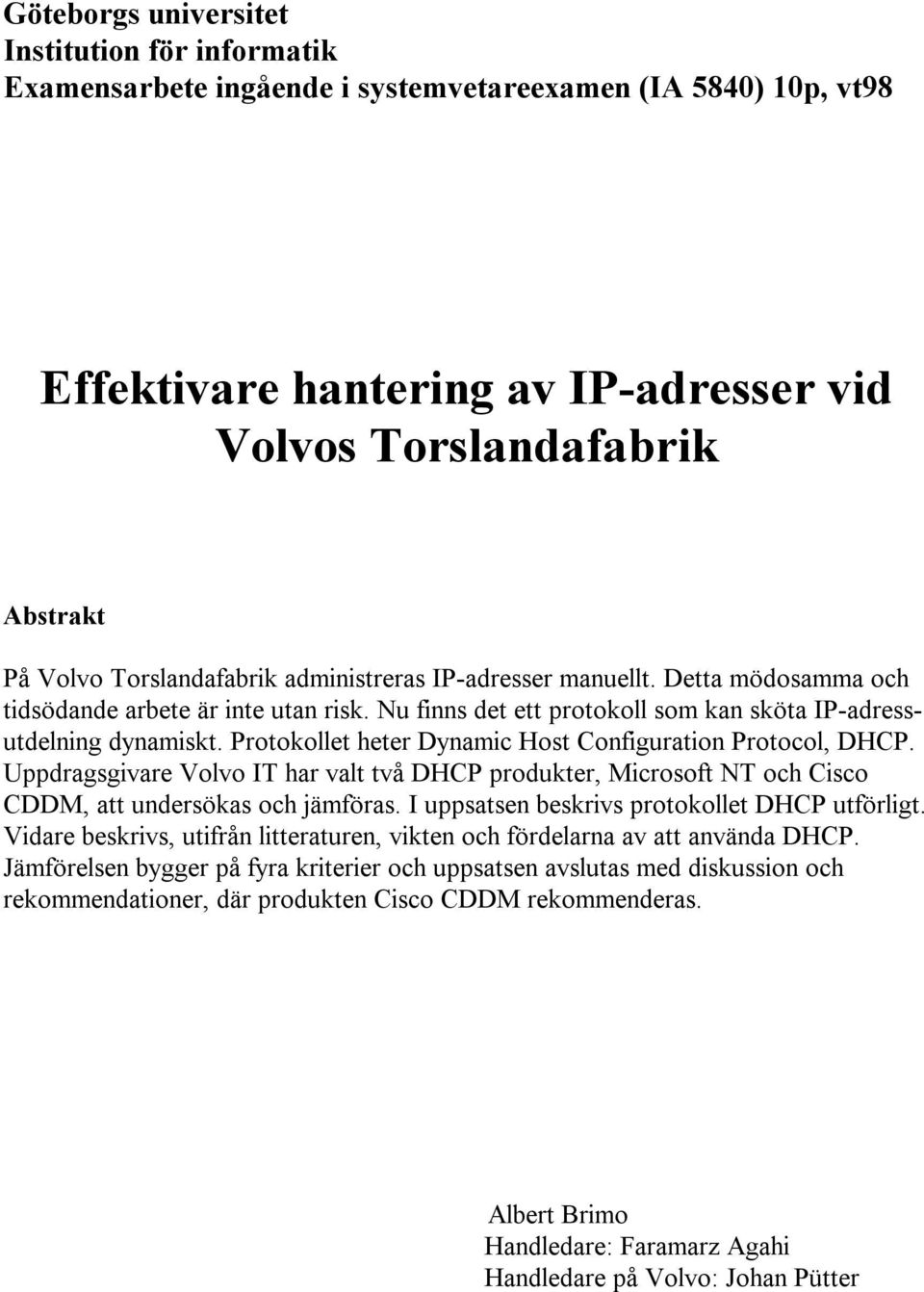 Protokollet heter Dynamic Host Configuration Protocol, DHCP. Uppdragsgivare Volvo IT har valt två DHCP produkter, Microsoft NT och Cisco CDDM, att undersökas och jämföras.