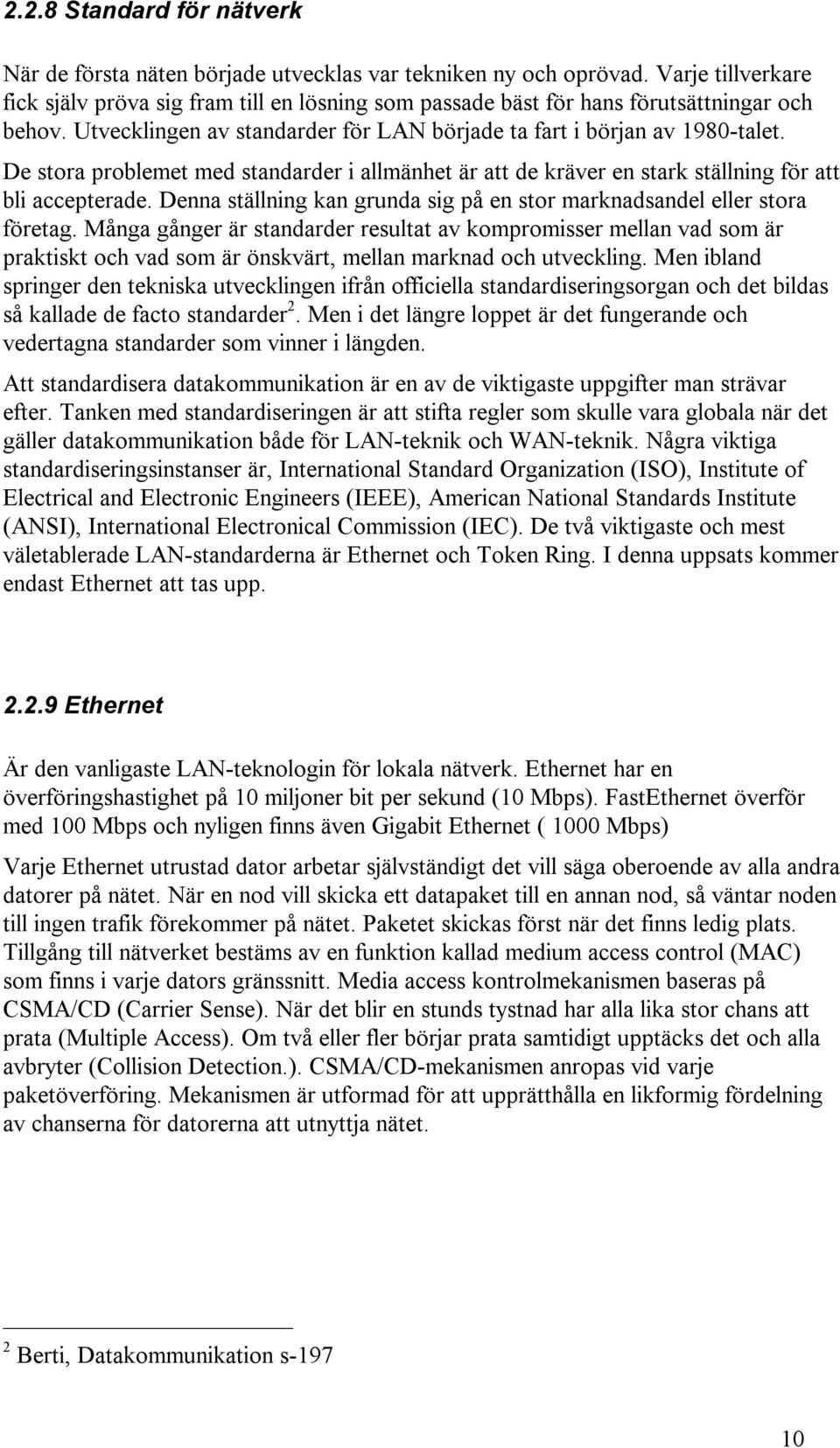 De stora problemet med standarder i allmänhet är att de kräver en stark ställning för att bli accepterade. Denna ställning kan grunda sig på en stor marknadsandel eller stora företag.