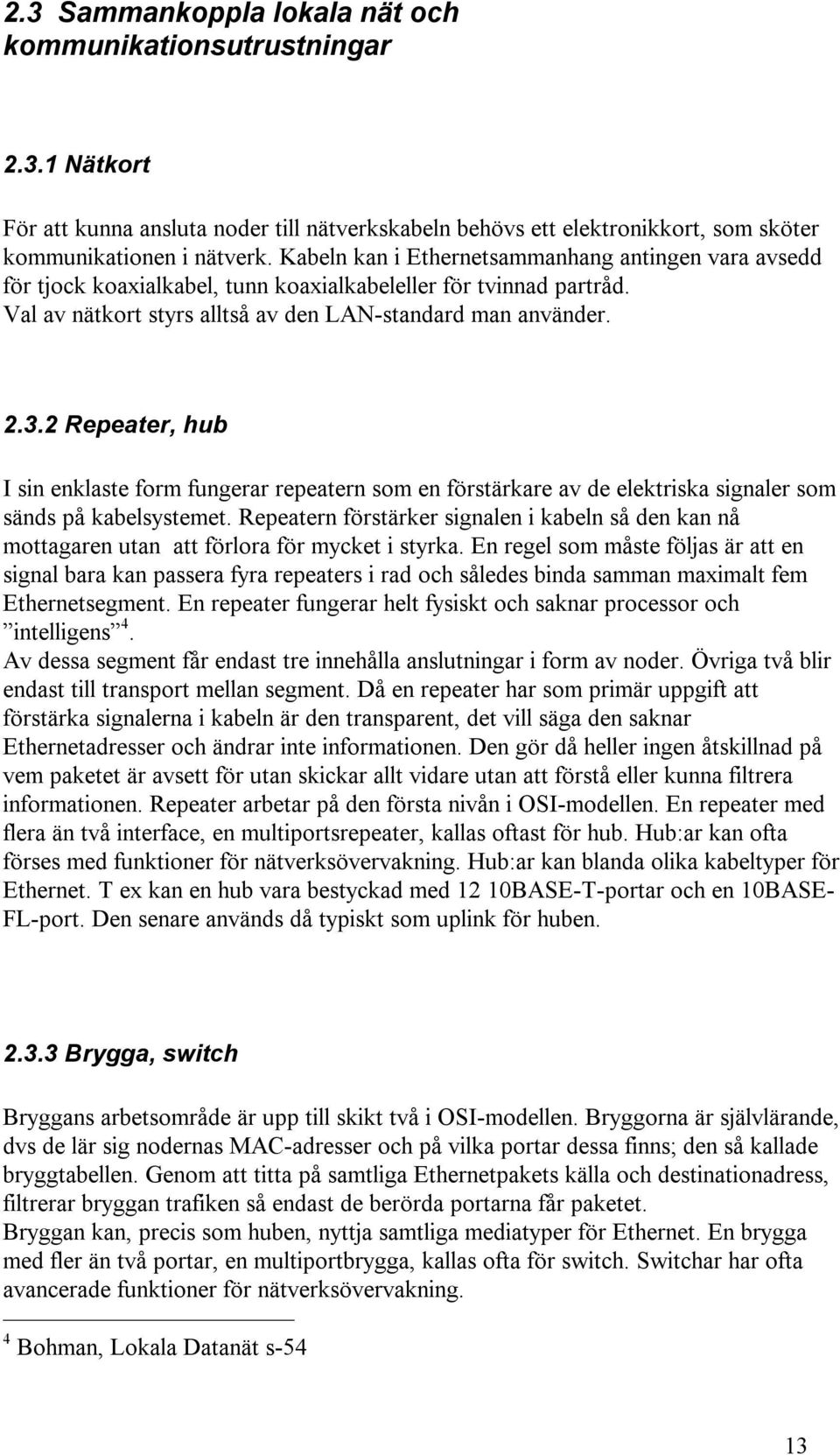 2 Repeater, hub I sin enklaste form fungerar repeatern som en förstärkare av de elektriska signaler som sänds på kabelsystemet.