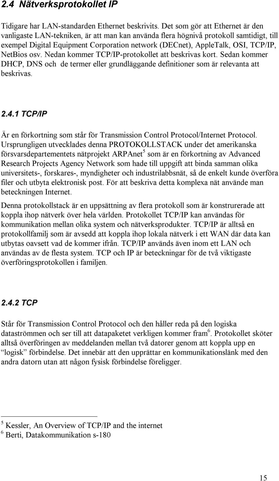 NetBios osv. Nedan kommer TCP/IP-protokollet att beskrivas kort. Sedan kommer DHCP, DNS och de termer eller grundläggande definitioner som är relevanta att beskrivas. 2.4.