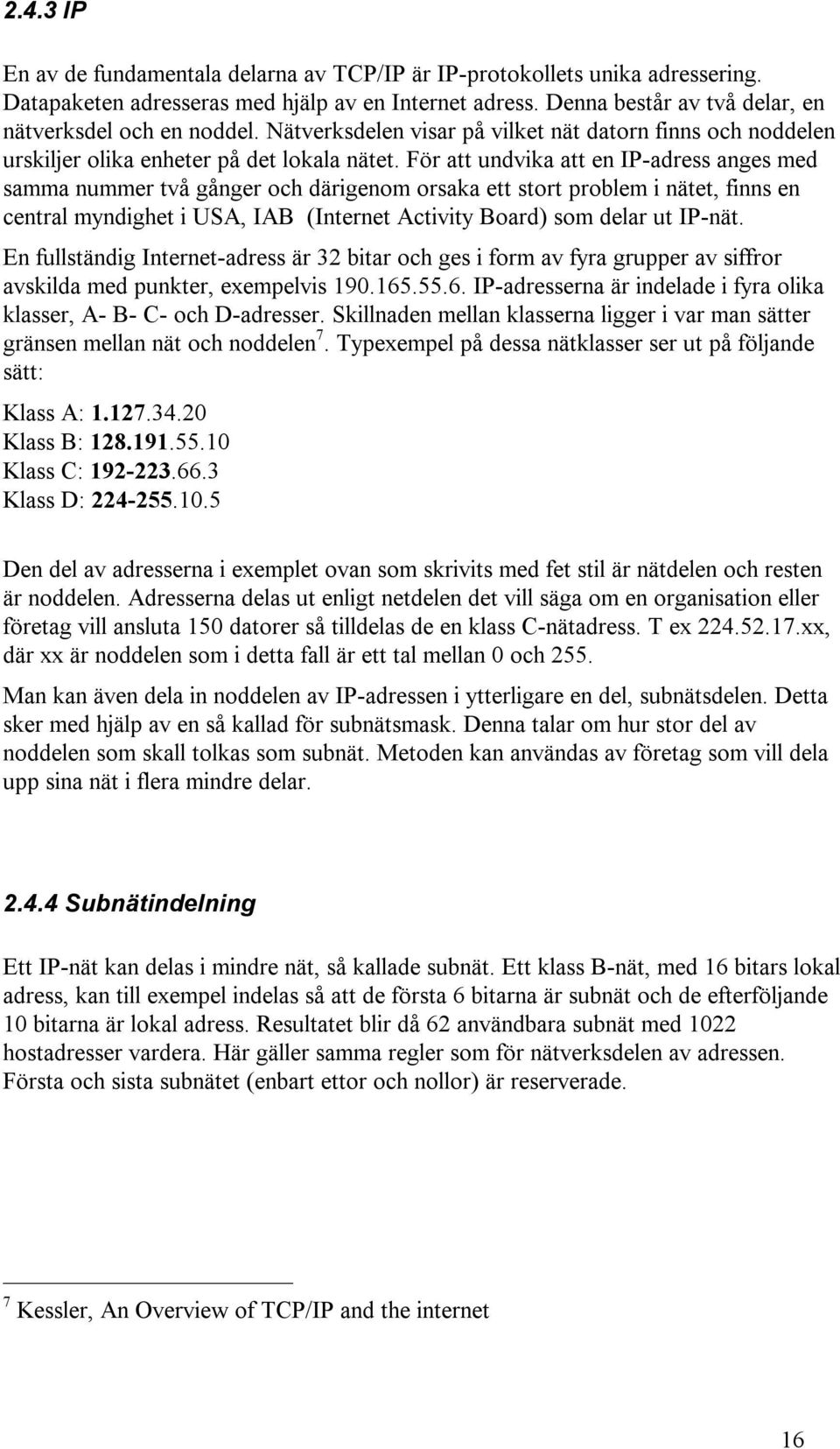 För att undvika att en IP-adress anges med samma nummer två gånger och därigenom orsaka ett stort problem i nätet, finns en central myndighet i USA, IAB (Internet Activity Board) som delar ut IP-nät.