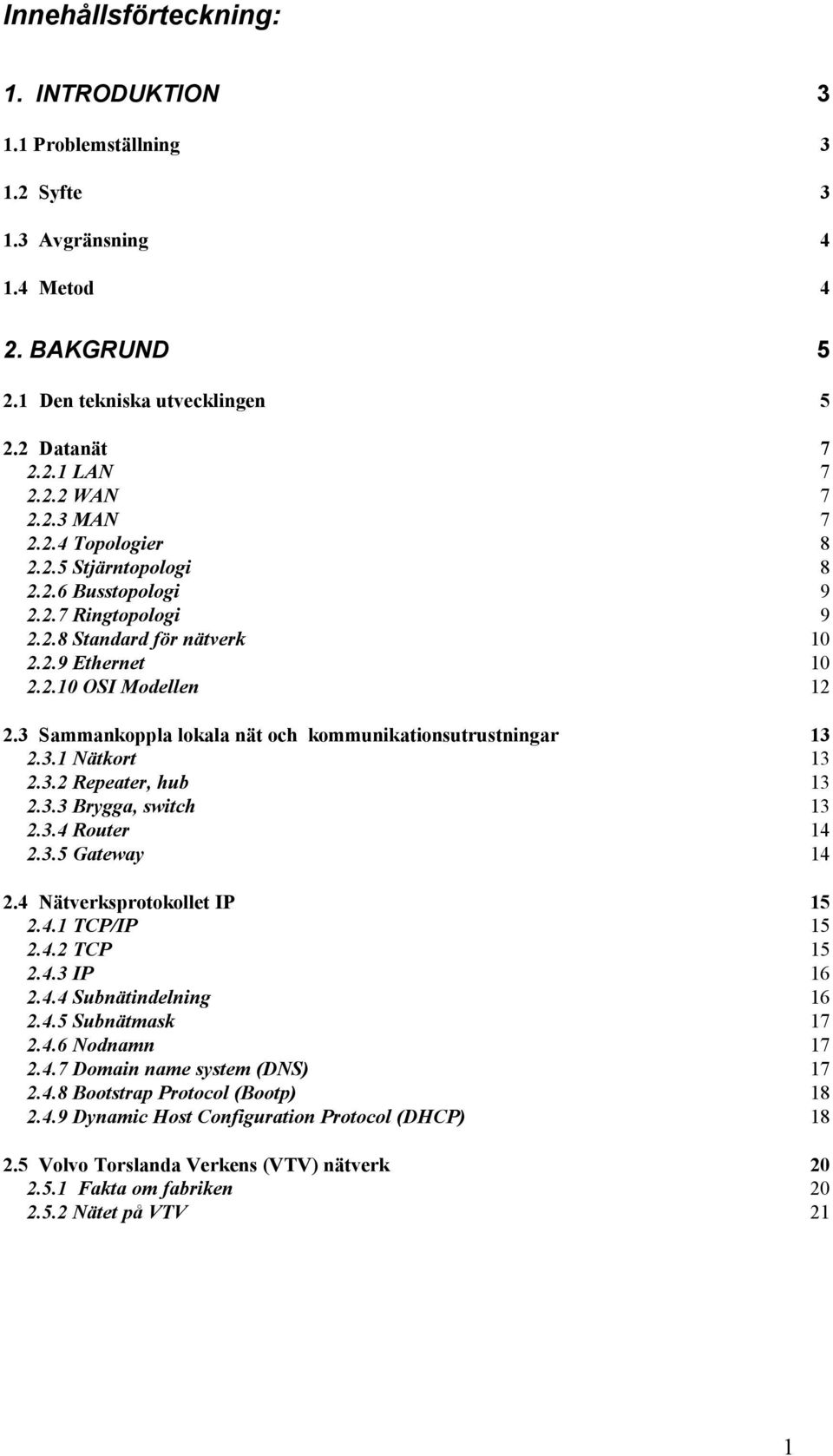 3 Sammankoppla lokala nät och kommunikationsutrustningar 13 2.3.1 Nätkort 13 2.3.2 Repeater, hub 13 2.3.3 Brygga, switch 13 2.3.4 Router 14 2.3.5 Gateway 14 2.4 Nätverksprotokollet IP 15 2.4.1 TCP/IP 15 2.