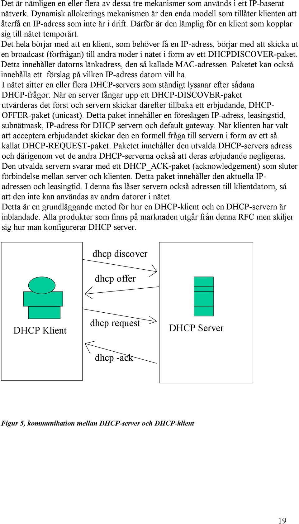 Det hela börjar med att en klient, som behöver få en IP-adress, börjar med att skicka ut en broadcast (förfrågan) till andra noder i nätet i form av ett DHCPDISCOVER-paket.