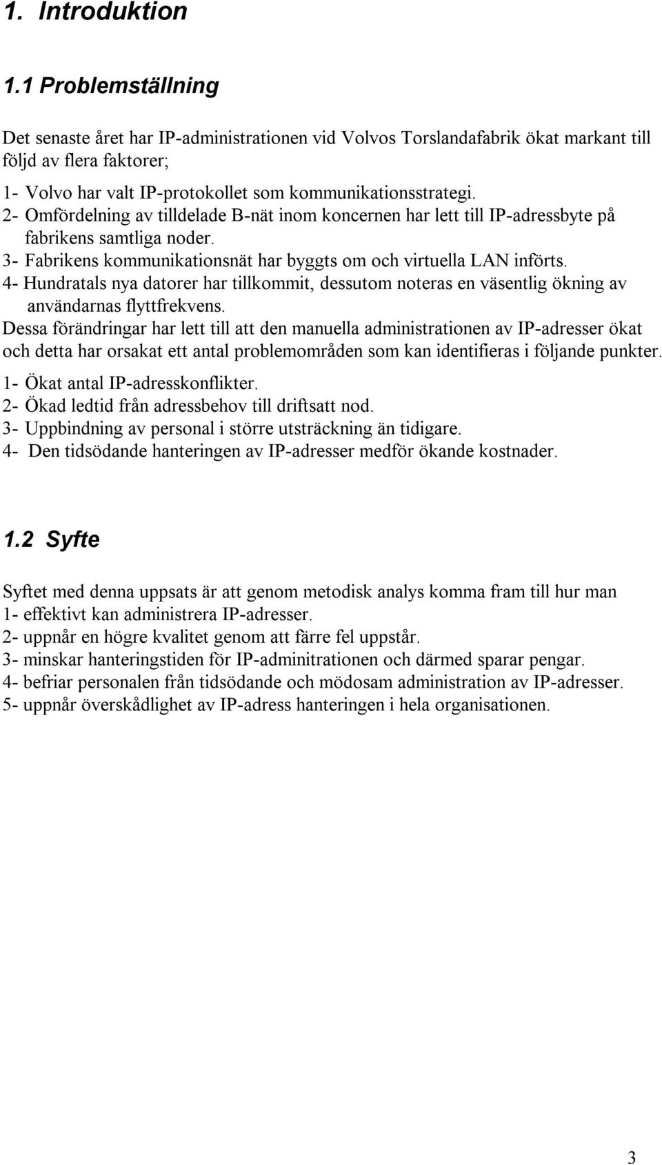 2- Omfördelning av tilldelade B-nät inom koncernen har lett till IP-adressbyte på fabrikens samtliga noder. 3- Fabrikens kommunikationsnät har byggts om och virtuella LAN införts.