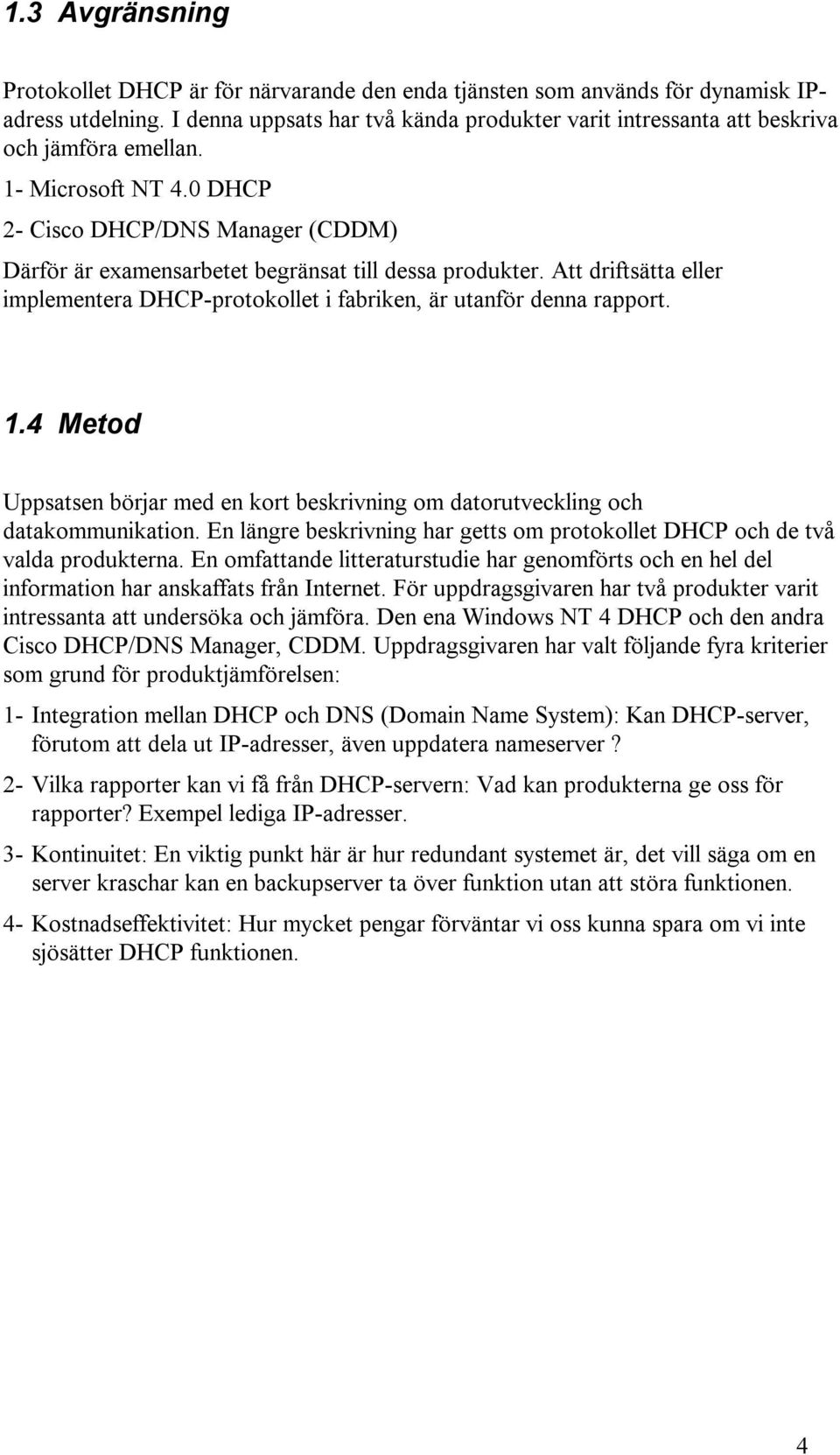 0 DHCP 2- Cisco DHCP/DNS Manager (CDDM) Därför är examensarbetet begränsat till dessa produkter. Att driftsätta eller implementera DHCP-protokollet i fabriken, är utanför denna rapport. 1.