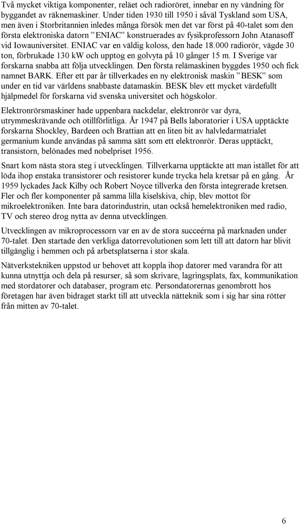 fysikprofessorn John Atanasoff vid Iowauniversitet. ENIAC var en väldig koloss, den hade 18.000 radiorör, vägde 30 ton, förbrukade 130 kw och upptog en golvyta på 10 gånger 15 m.