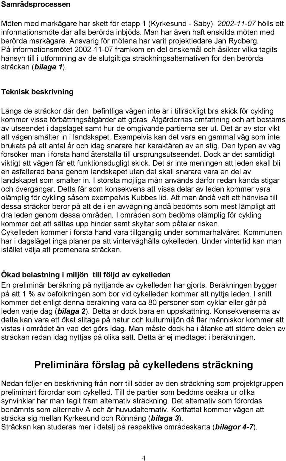 På informationsmötet 2002-11-07 framkom en del önskemål och åsikter vilka tagits hänsyn till i utformning av de slutgiltiga sträckningsalternativen för den berörda sträckan (bilaga 1).