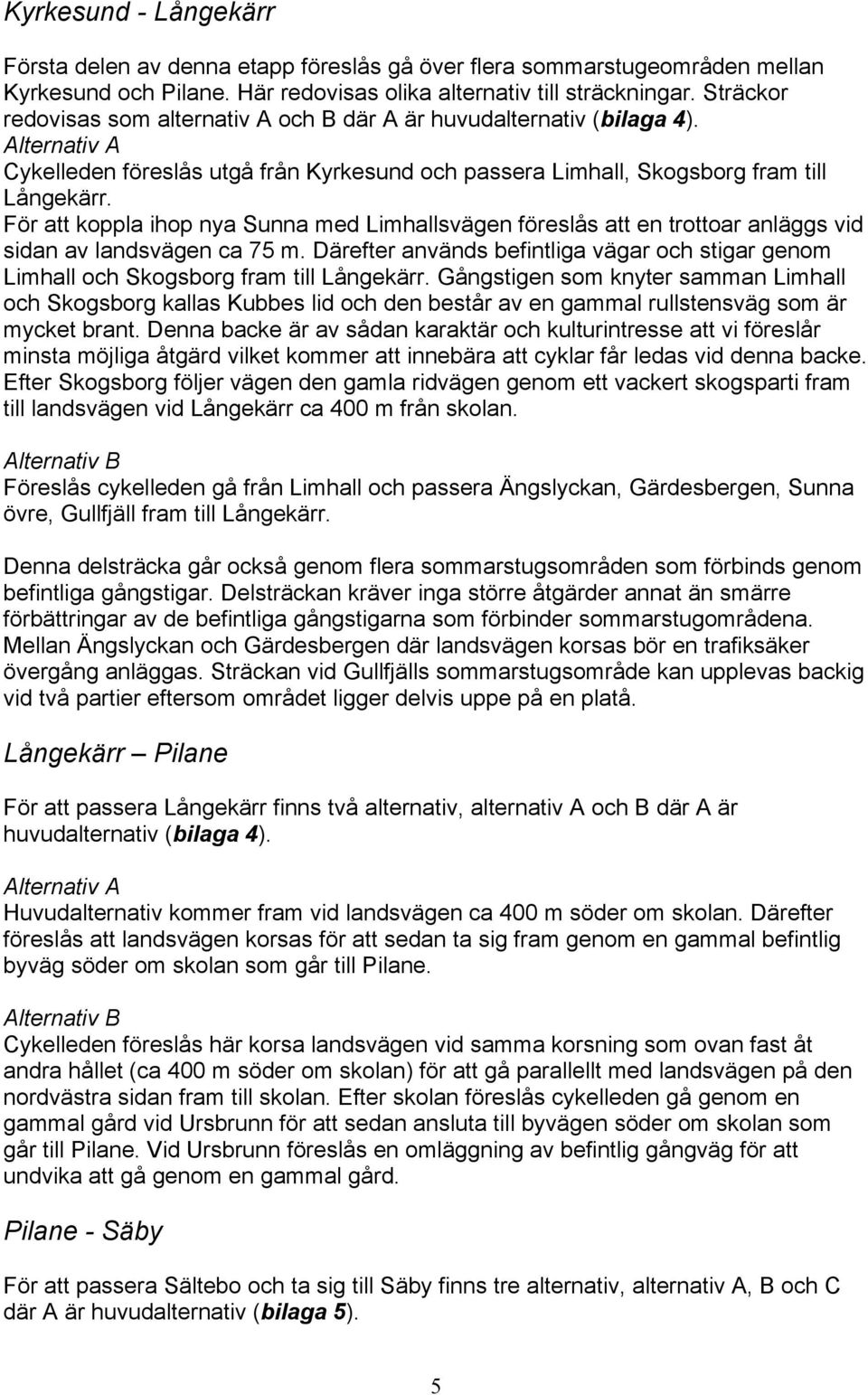 För att koppla ihop nya Sunna med Limhallsvägen föreslås att en trottoar anläggs vid sidan av landsvägen ca 75 m.