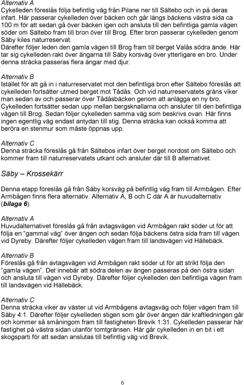 Brog. Efter bron passerar cykelleden genom Säby kiles naturreservat. Därefter följer leden den gamla vägen till Brog fram till berget Valås södra ände.